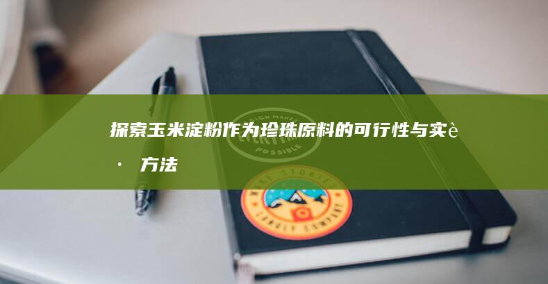 探索玉米淀粉作为珍珠原料的可行性与实践方法